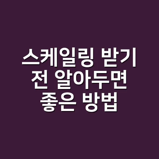 스케일링 받기 전 알아두면 좋은 방법 - 요약