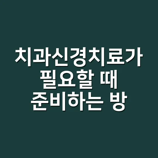 치과신경치료가 필요할 때 준비하는 방법 - 요약