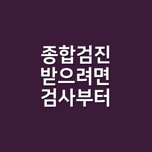 종합검진 받으려면 검사부터 고르지 마세요 - 요약