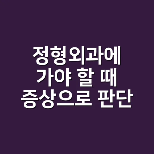 정형외과에 가야 할 때 증상으로 판단하는 방법 - 요약