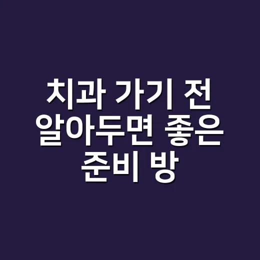 치과 가기 전 알아두면 좋은 준비 방법 - 요약
