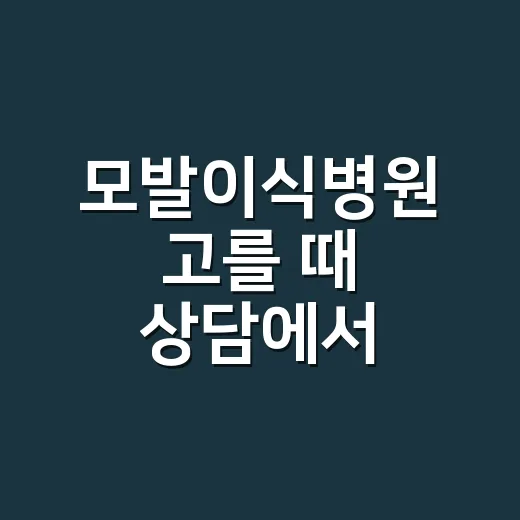 모발이식병원 고를 때 상담에서 확인하는 방법 - 요약
