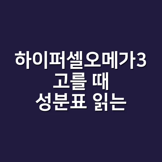 하이퍼셀오메가3 고를 때 성분표 읽는 방법 - 요약