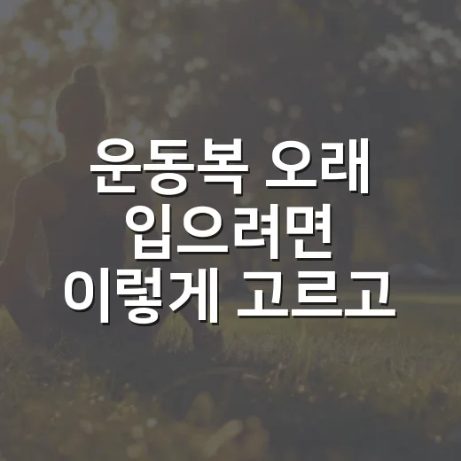 운동복 오래 입으려면 이렇게 고르고 관리하세요 - 요약