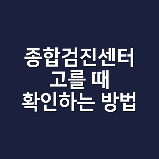 종합검진센터 고를 때 확인하는 방법 - 요약