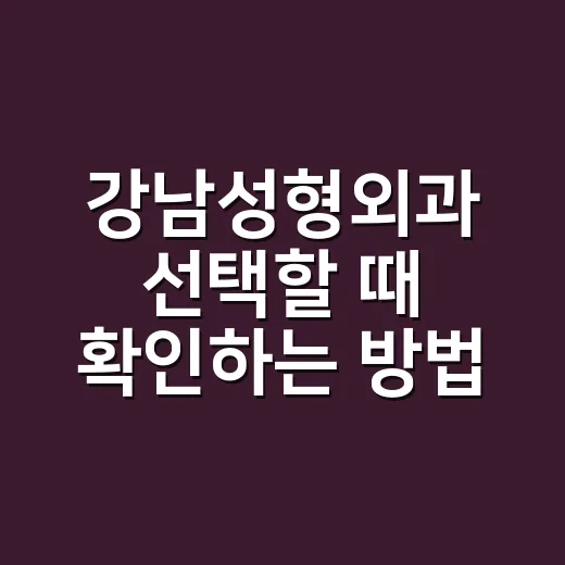 강남성형외과 선택할 때 확인하는 방법 - 요약