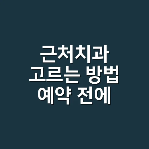 근처치과 고르는 방법 예약 전에 확인할 것 - 요약
