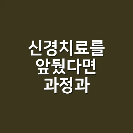 신경치료를 앞뒀다면 과정과 관리법부터 확인하는 방법 - 요약
