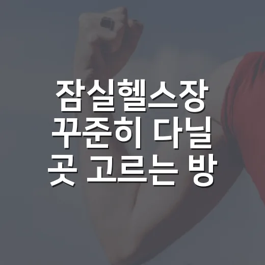 잠실헬스장 꾸준히 다닐 곳 고르는 방법 - 요약