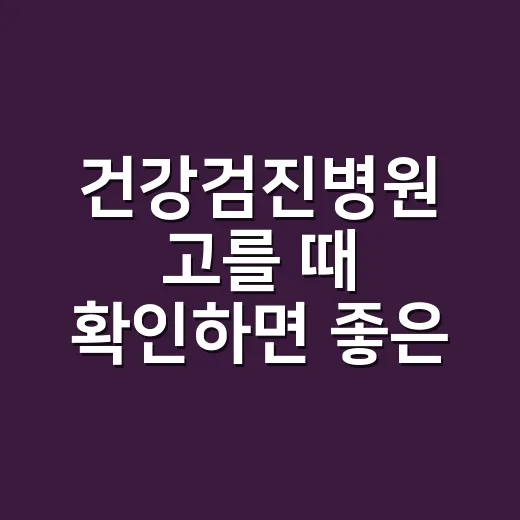 건강검진병원 고를 때 확인하면 좋은 방법 - 요약