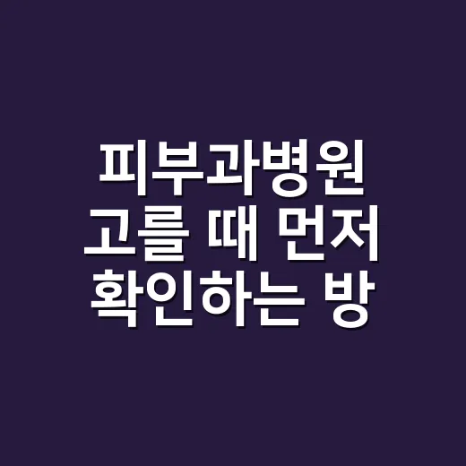 피부과병원 고를 때 먼저 확인하는 방법 - 요약