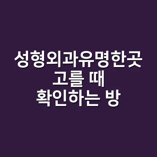 성형외과유명한곳 고를 때 확인하는 방법 - 요약