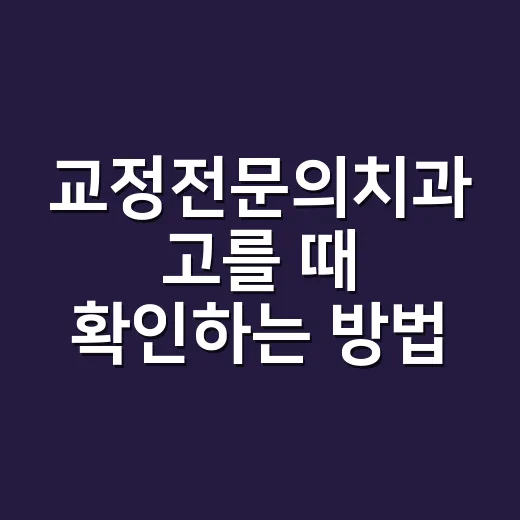 교정전문의치과 고를 때 확인하는 방법 - 요약