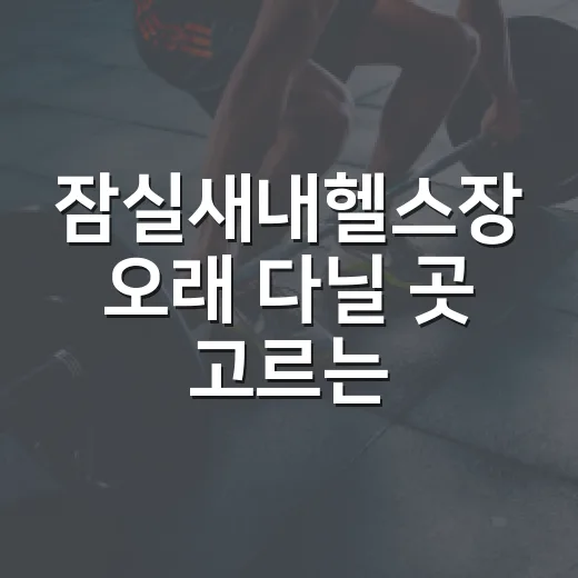 잠실새내헬스장 오래 다닐 곳 고르는 방법 - 요약