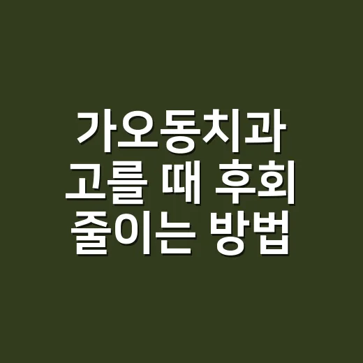 가오동치과 고를 때 후회 줄이는 방법 - 요약