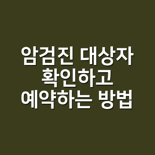 암검진 대상자 확인하고 예약하는 방법 - 요약