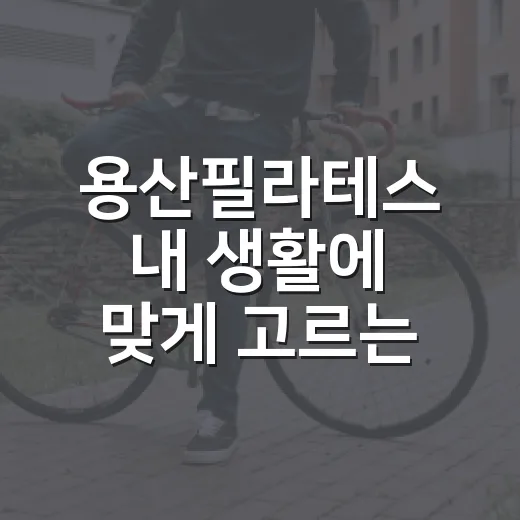용산필라테스 내 생활에 맞게 고르는 방법 - 요약