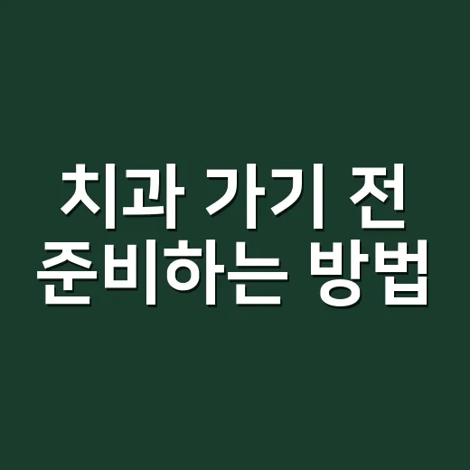 치과 가기 전 준비하는 방법 - 요약