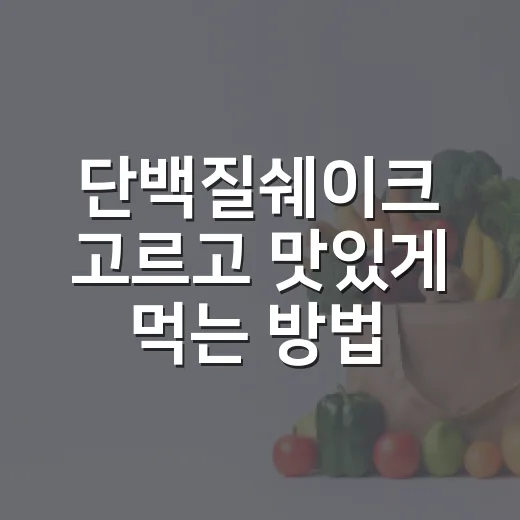 단백질쉐이크 고르고 맛있게 먹는 방법 - 요약