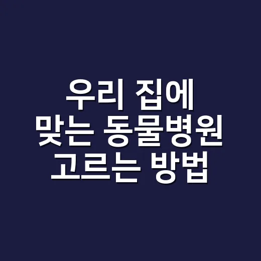 우리 집에 맞는 동물병원 고르는 방법 - 요약