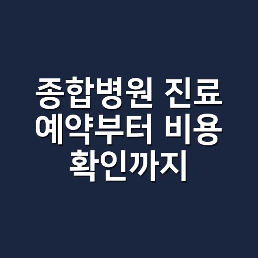 종합병원 진료 예약부터 비용 확인까지 하는 방법 - 요약
