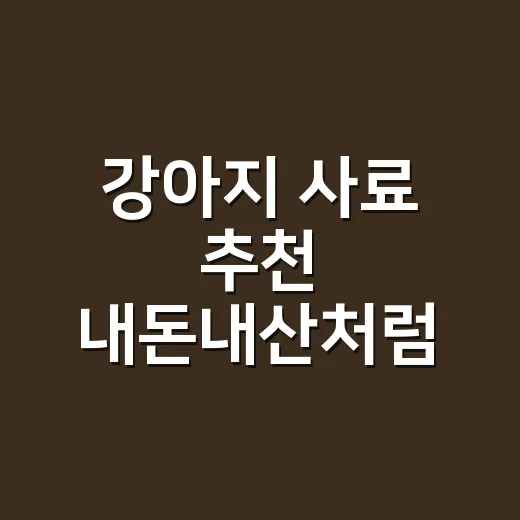 강아지 사료 추천 내돈내산처럼 고르려면 이렇게 보세요 - 요약