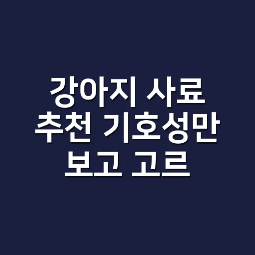 강아지 사료 추천 기호성만 보고 고르지 않는 방법 - 요약