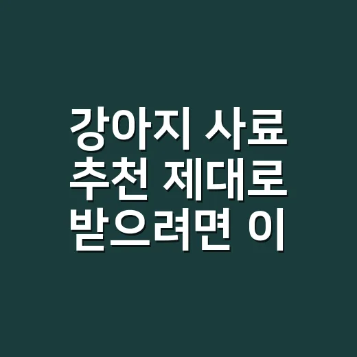 강아지 사료 추천 제대로 받으려면 이렇게 고르세요 - 요약