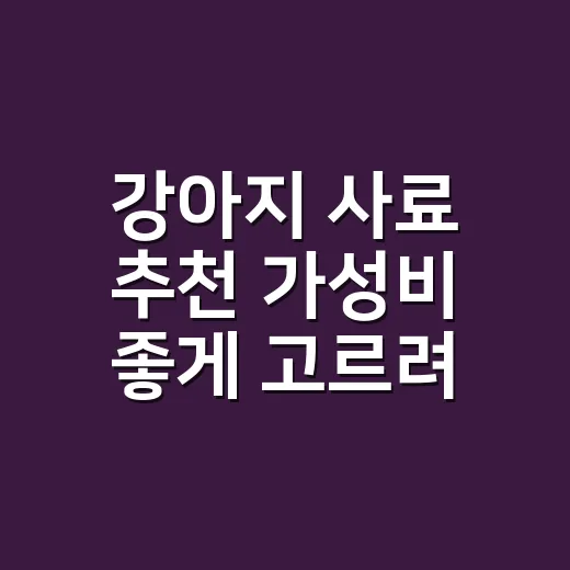 강아지 사료 추천 가성비 좋게 고르려면 이렇게 보세요 - 요약