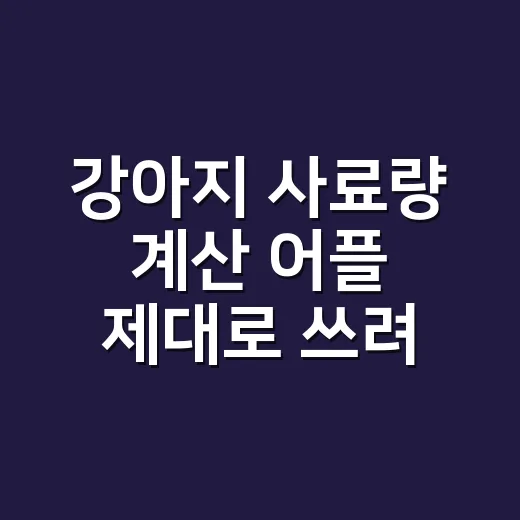 강아지 사료량 계산 어플 제대로 쓰려면 이렇게 입력하세요 - 요약
