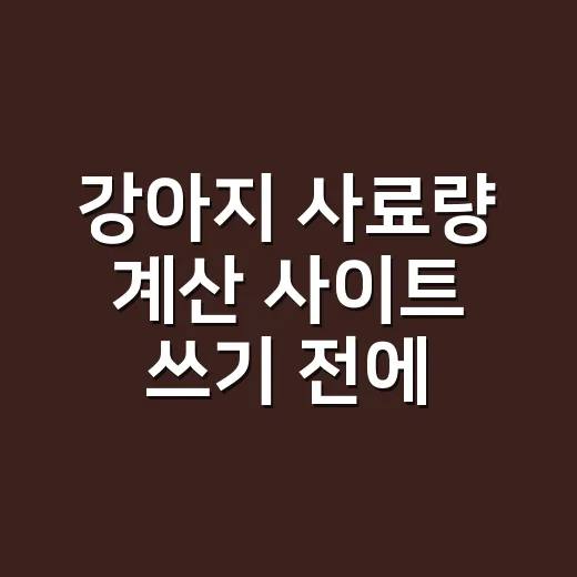 강아지 사료량 계산 사이트 쓰기 전에 꼭 맞춰야 하는 방법 - 요약