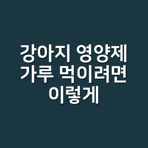 강아지 영양제 가루 먹이려면 이렇게 고르세요 - 요약