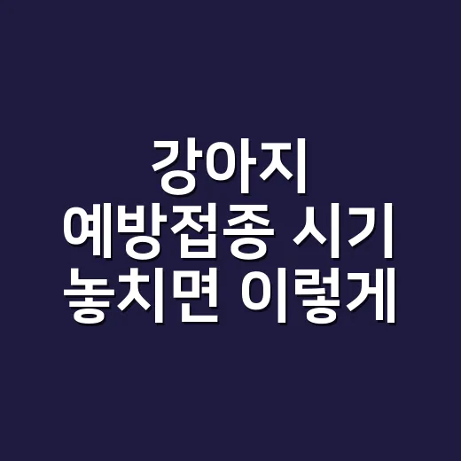 강아지 예방접종 시기 놓치면 이렇게 다시 맞추는 방법 - 요약