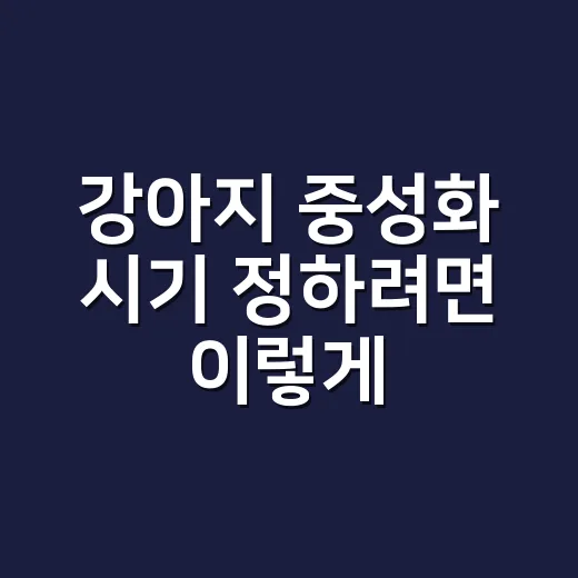 강아지 중성화 시기 정하려면 이렇게 봐야 합니다 - 요약