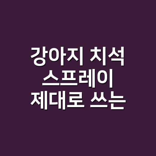 강아지 치석 스프레이 제대로 쓰는 방법, 양치 싫어하는 아이는 이렇게 시작하세요 - 요약
