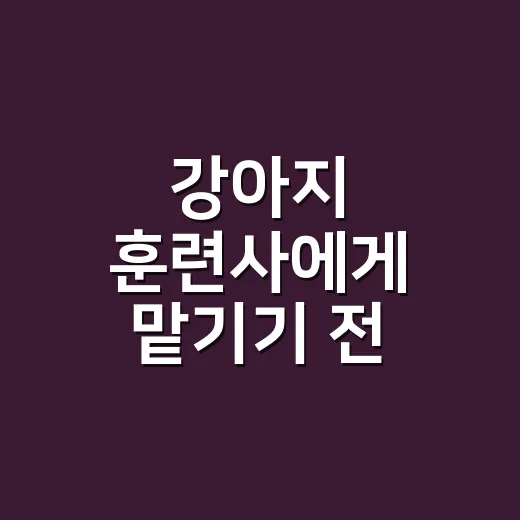 강아지 훈련사에게 맡기기 전 집에서 먼저 바꾸는 방법 - 요약