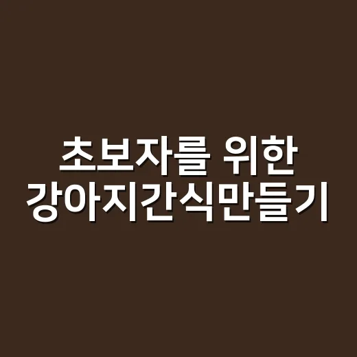 초보자를 위한 강아지간식만들기, 실패 적게 하는 방법 - 요약