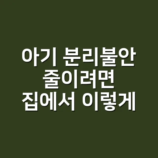 아기 분리불안 줄이려면 집에서 이렇게 시작하세요 - 요약