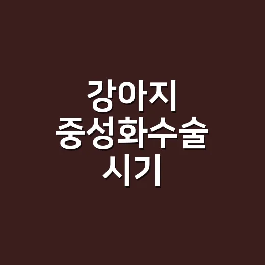 강아지 중성화수술 시기, 우리 집 아이에게 맞추려면 이렇게 보세요 - 요약
