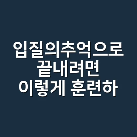 입질의추억으로 끝내려면 이렇게 훈련하세요 - 요약