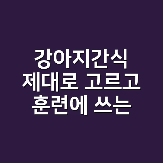 강아지간식 제대로 고르고 훈련에 쓰는 방법 - 요약