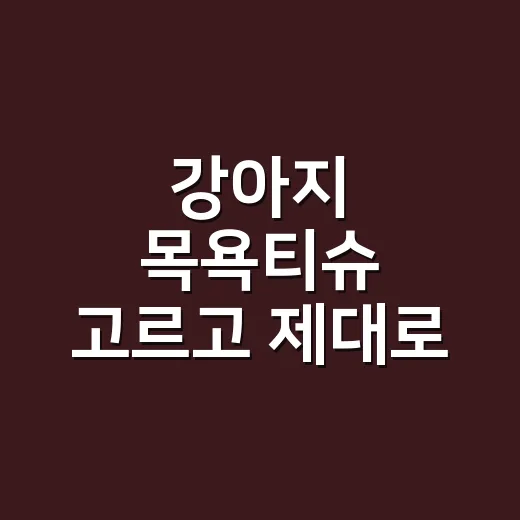 강아지 목욕티슈 고르고 제대로 쓰는 방법 - 요약