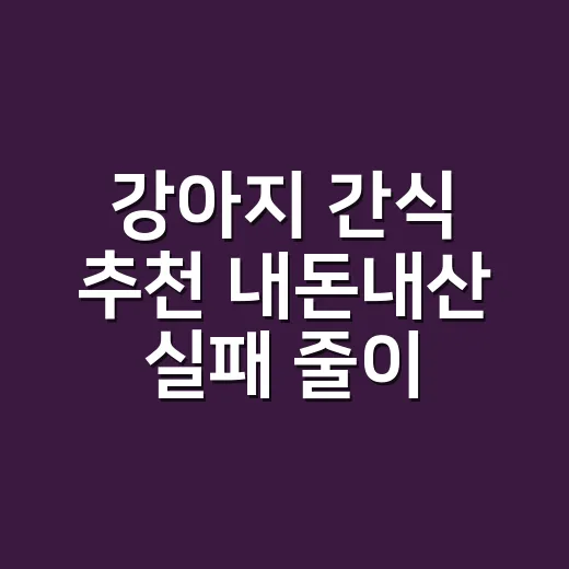 강아지 간식 추천 내돈내산 실패 줄이는 방법 - 요약