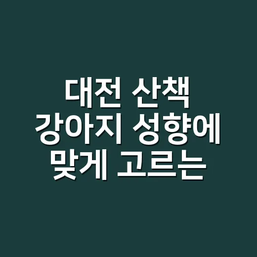 대전 산책 강아지 성향에 맞게 고르는 방법 - 요약
