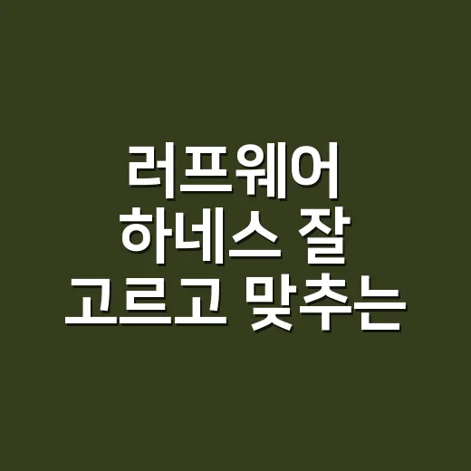 러프웨어 하네스 잘 고르고 맞추는 방법 - 요약