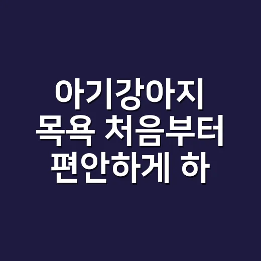아기강아지 목욕 처음부터 편안하게 하는 방법 - 요약
