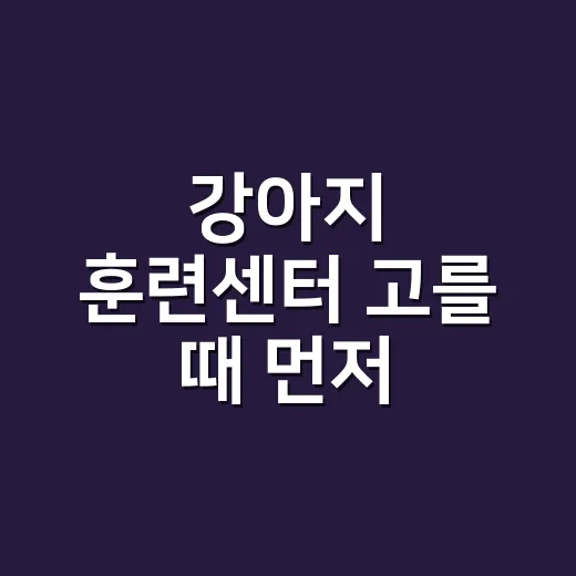 강아지 훈련센터 고를 때 먼저 확인하는 방법 - 요약