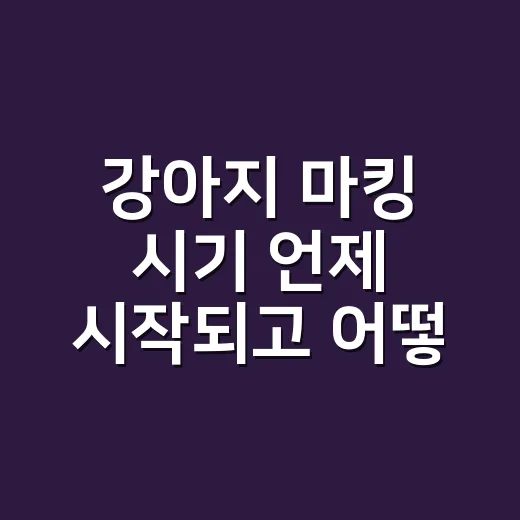 강아지 마킹 시기 언제 시작되고 어떻게 대처할까 - 요약