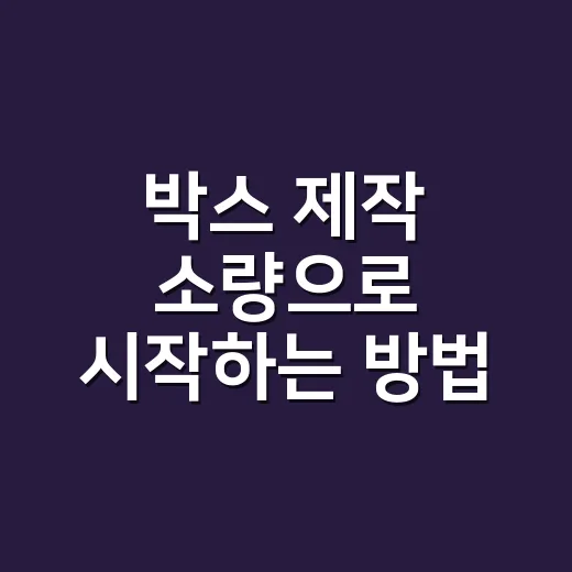박스 제작 소량으로 시작하는 방법, 실패 줄이는 주문 기준 - 요약