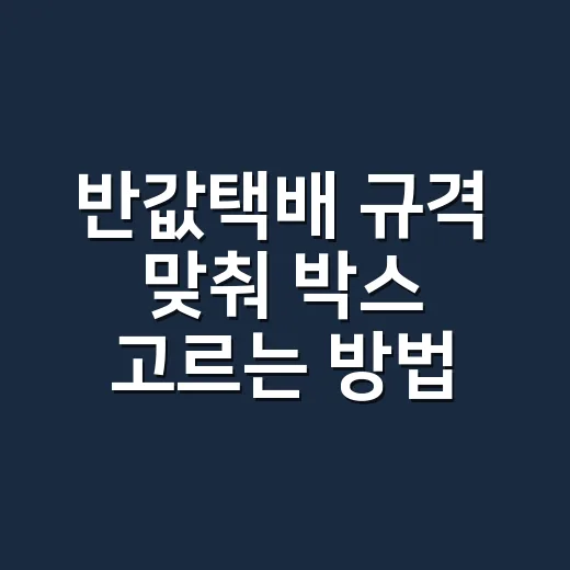 반값택배 규격 맞춰 박스 고르는 방법: 택배비 새는 구간 줄이기 - 요약